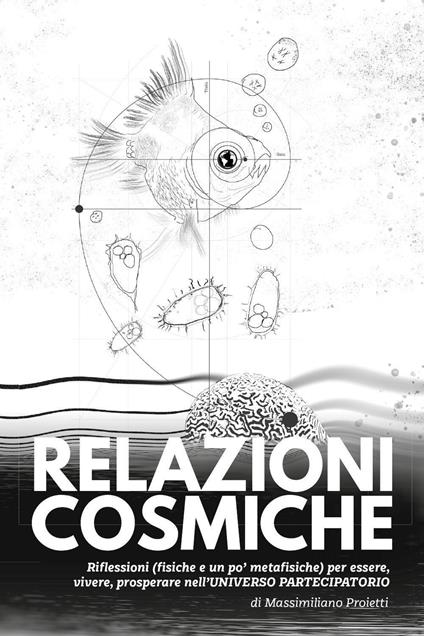 Relazioni cosmiche. Riflessioni (fisiche e un po' metafisiche) per essere, vivere, prosperare nell'universo partecipatorio - Massimiliano Proietti - copertina