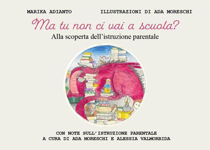 Ma tu non ci vai a scuola? Alla scoperta dell'istruzione parentale. Ediz. illustrata - Marika Adianto - copertina