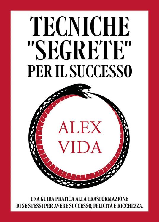 Tecniche «segrete» per il successo. Una guida pratica alla trasformazione di se stessi per avere successo, felicità e ricchezza - Alex Vida - copertina