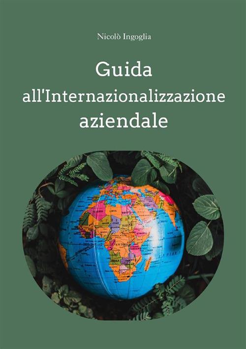 Guida all'internazionalizzazione aziendale. Un supporto per aprire la propria azienda ai mercati esteri - Nicolò Ingoglia - ebook