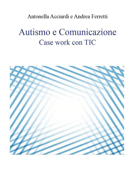 Autismo e comunicazione. Case work con TIC - Antonella Acciardi,Andrea Ferretti - copertina