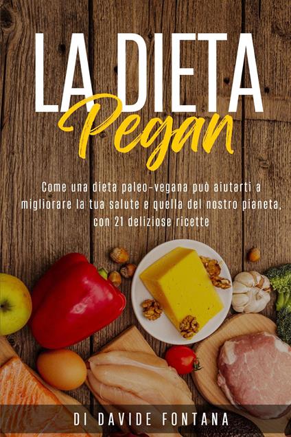 La dieta pegan. Come una dieta paleo-vegana può aiutarti a migliorare la tua salute e quella del nostro pianeta, con 21 deliziose ricette - Davide Fontana - copertina