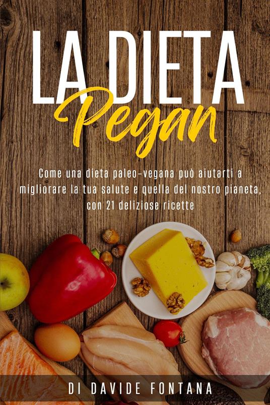 La dieta pegan. Come una dieta paleo-vegana può aiutarti a migliorare la tua salute e quella del nostro pianeta, con 21 deliziose ricette - Davide Fontana - copertina