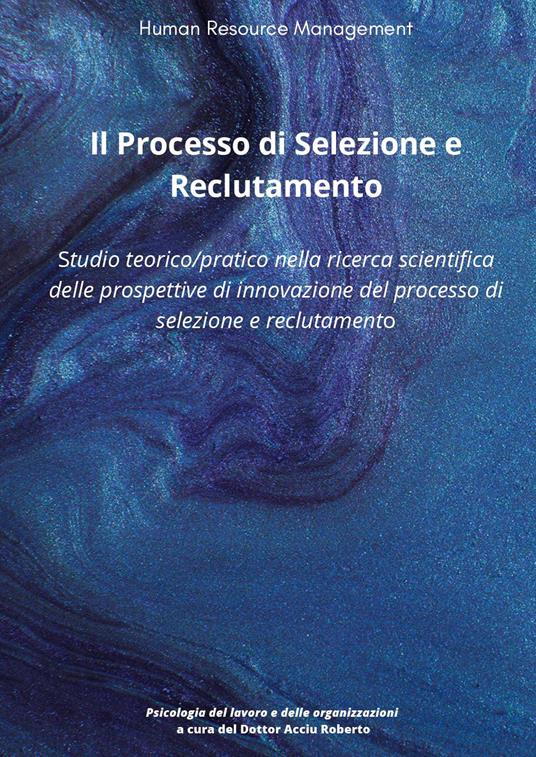 Il processo di selezione e reclutamento. Studio teorico-pratico nella ricerca scientifica delle prospettive di innovazione del processo di selezione e reclutamento - Roberto Acciu - copertina