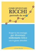 Come diventare ricchi partendo da zero. Scopri la mia strategia per diventare felice con le giuste abitudini