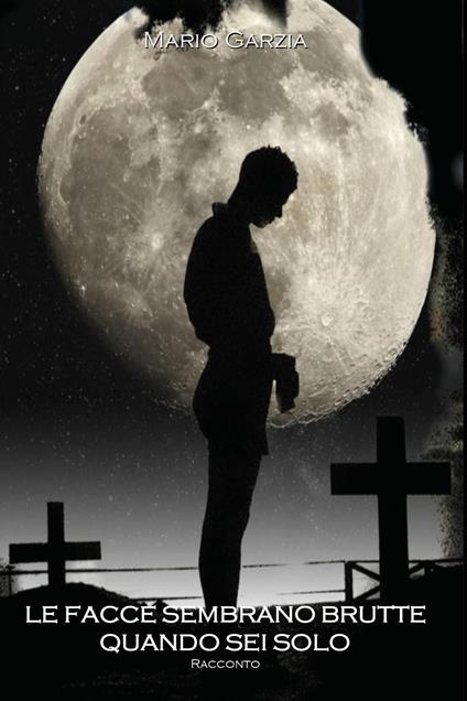 Le facce sembrano brutte quando sei solo - Mario Garzia - copertina