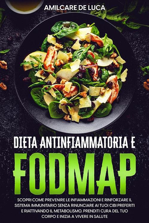 Dieta antinfiammatoria e Fodmap. Scopri come prevenire l'infiammazione e potenziare il sistema immunitario senza rinunciare ai tuoi cibi preferiti e rivitalizzando il tuo metabolismo - Amilcare De Luca - ebook