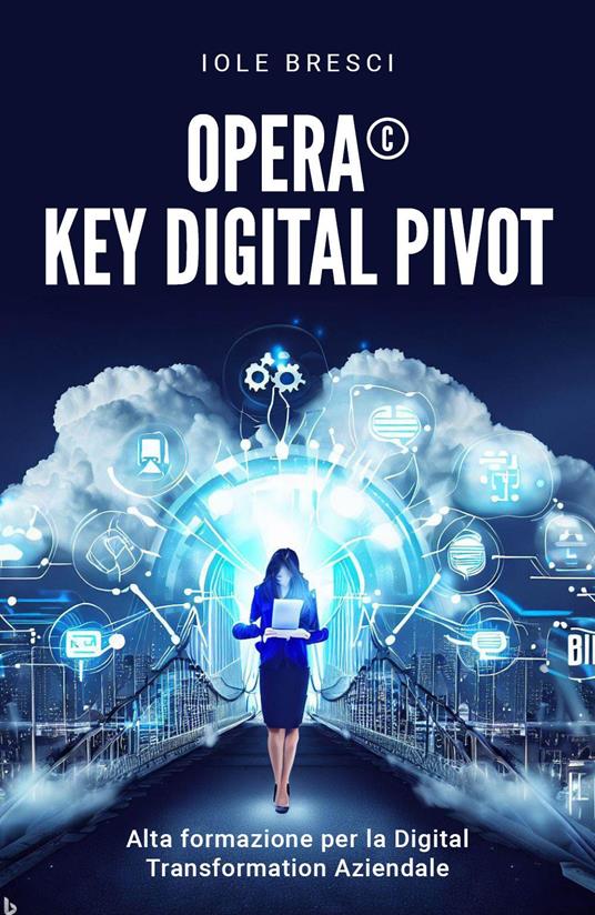 Opera©: Key Digital Pivot. Alta formazione per la digital transformation aziendale - Iole Bresci - copertina