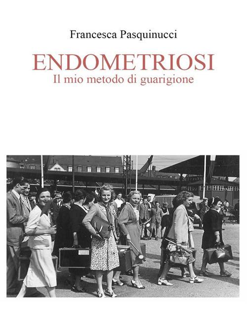 Endometriosi. Il mio metodo di guarigione - Francesca Pasquinucci - ebook