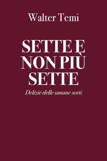  Sette e non più sette. Delizie delle umane sorti -  Walter Temi - copertina