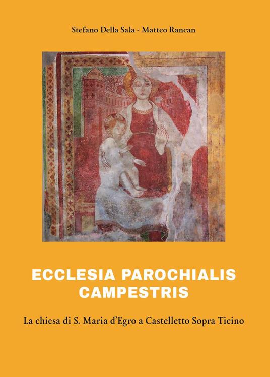 Ecclesia parochialis campestris. La chiesa di S. Maria d'Egro a Castelletto Sopra Ticino - Stefano Della Sala,Matteo Rancan - copertina
