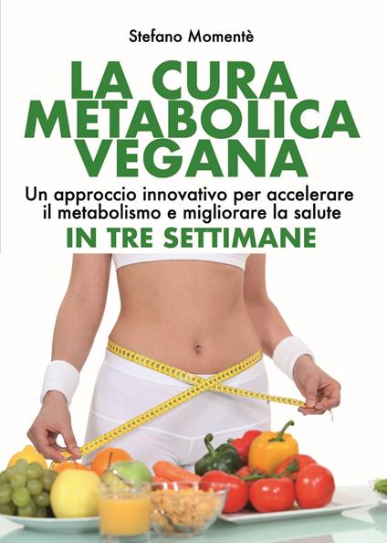 La cura metabolica vegana. Un approccio innovativo per accelerare il metabolismo e migliorare la salute in tre settimane - Stefano Momentè - copertina