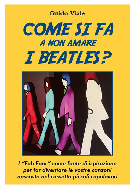 Come si fa a non amare i Beatles? I «Fab Four» come fonte di ispirazione per far diventare le vostre canzoni nascoste nel cassetti piccoli capolavori - Guido Viale - copertina