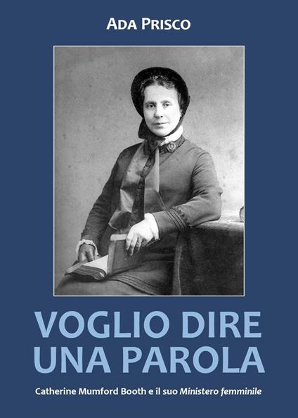 Voglio dire una parola. Catherine Mumford Booth e il suo «Ministero» femminile - Ada Prisco - copertina