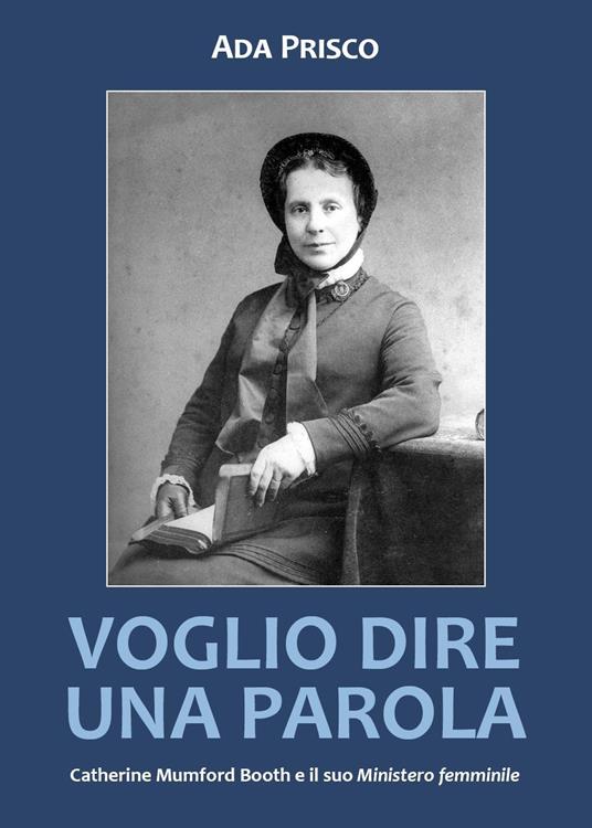 Voglio dire una parola. Catherine Mumford Booth e il suo «Ministero» femminile - Ada Prisco - copertina