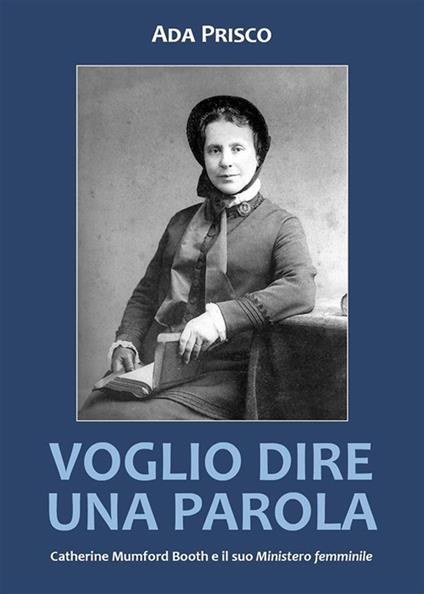 Voglio dire una parola. Catherine Mumford Booth e il suo «Ministero» femminile - Ada Prisco - ebook