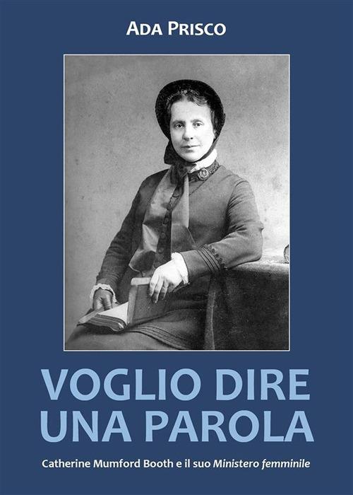 Voglio dire una parola. Catherine Mumford Booth e il suo «Ministero» femminile - Ada Prisco - ebook