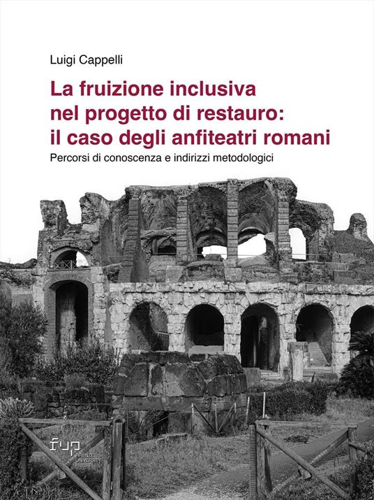 La fruizione inclusiva nel progetto di restauro: il caso degli anfiteatri romani. Percorsi di conoscenza e indirizzi metodologici