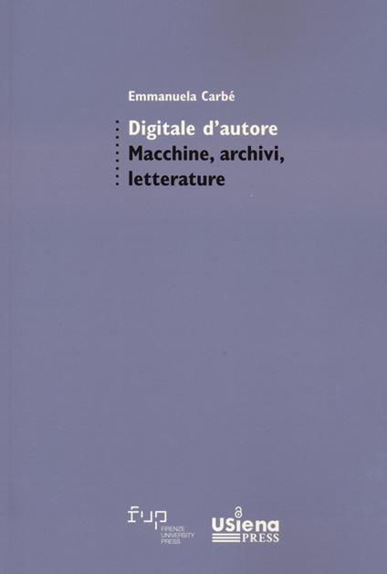 Digitale d'autore. Macchine, archivi e letterature - Emmanuela Carbé - copertina