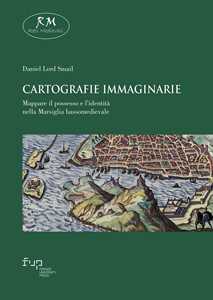 Libro Cartografie immaginarie. Mappare il possesso e l’identità nella Marsiglia bassomedievale Daniel Lord Smail