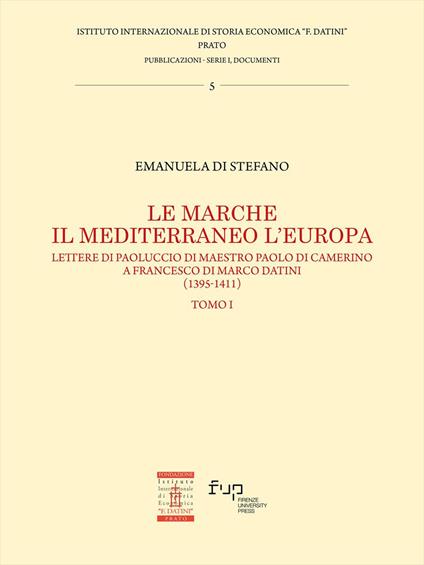 Le Marche, il Mediterraneo, l'Europa. Vol. 1: Lettere di Paoluccio di maestro Paolo di Camerino a Francesco di Marco Datini (1395-1411) - Emanuela Di Stefano - copertina