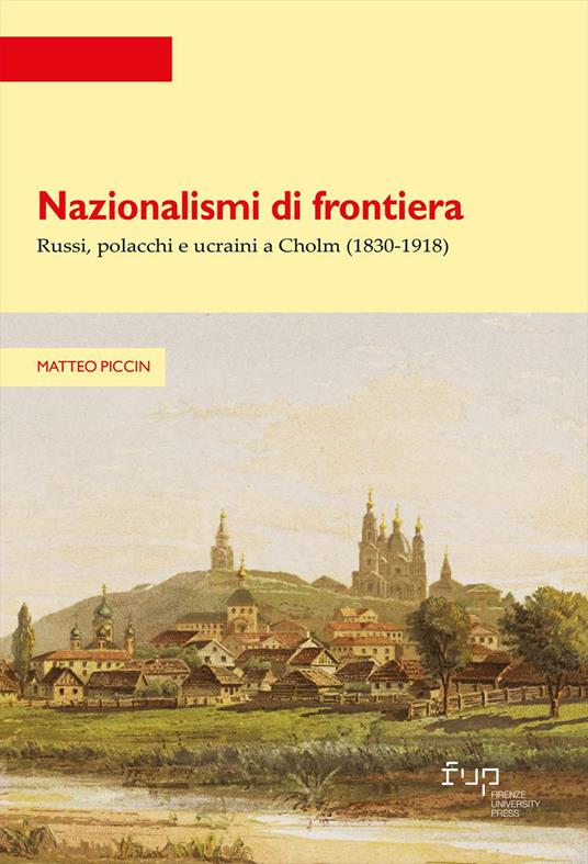 Nazionalismi di frontiera. Russi, polacchi e ucraini a Cholm (1830-1918) - Matteo Piccin - copertina