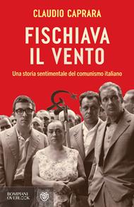 Fischiava il vento. Una storia sentimentale del comunismo italiano