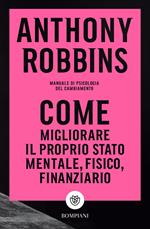 Come migliorare il proprio stato mentale, fisico e finanziario. Manuale di psicologia del cambiamento