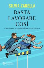 Basta lavorare così. Come trovare un equilibrio felice tra vita e lavoro
