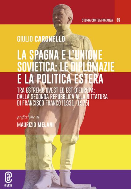 La Spagna e l'Unione Sovietica: le diplomazie e la politica estera. Tra estremo Ovest ed Est d'Europa: dalla Seconda repubblica alla dittatura di Francisco Franco (1931-1975) - Giulio Cargnello - copertina
