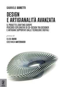 Design e artigianalità avanzata. Il progetto Crafting Europe. Percorsi esplorativi di co-design tra designer e artigiani supportati dalle tecnologie digitali
