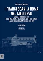 I Francescani a Roma nel Medioevo. Storia e architettura degli insediamenti medievali dei Frati Minori. La Custodia Romana (secoli XIII–XIV)