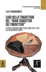 Luigi Bellò traduttore del «gran traduttor dei traduttori». Lettere a Vincenzo Monti per gli anni 1807-1823 e altri documenti inediti