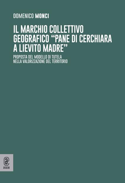 Il marchio collettivo geografico «pane di Cerchiara a lievito madre». Proposta del modello di tutela nella valorizzazione del territorio - Domenico Monci - copertina