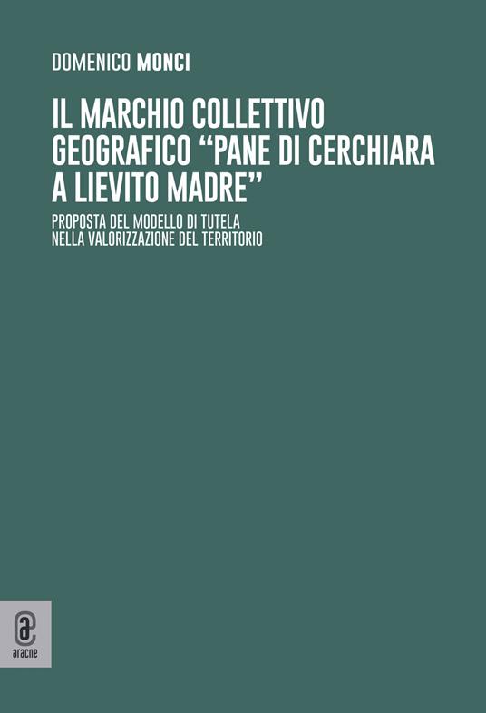 Il marchio collettivo geografico «pane di Cerchiara a lievito madre». Proposta del modello di tutela nella valorizzazione del territorio - Domenico Monci - copertina