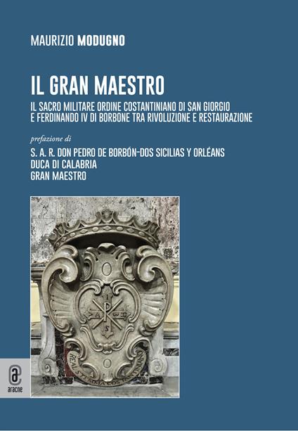 Il gran maestro. Il Sacro Militare Ordine Costantiniano di San Giorgio e Ferdinando IV di Borbone tra rivoluzione e restaurazione - Maurizio Modugno - copertina