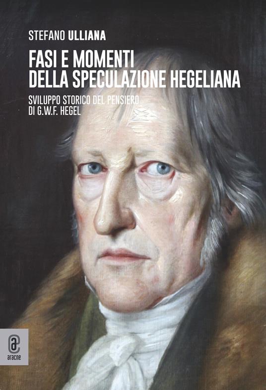 Fasi e momenti della speculazione hegeliana. Sviluppo storico del pensiero di G.W.F. Hegel - Stefano Ulliana - copertina