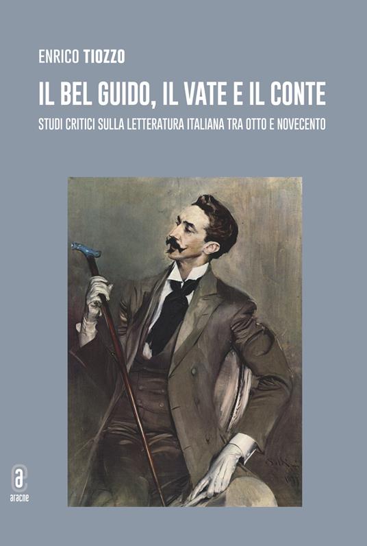 Il bel Guido, il Vate e il conte. Studi critici sulla letteratura italiana tra Otto e Novecento - Enrico Tiozzo - copertina