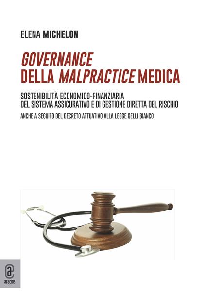 Governance della malpractice medica. Sostenibilità economico-finanziaria del sistema assicurativo e di gestione diretta del rischio. Anche a seguito del decreto attuativo alla legge Gelli Bianco - Elena Michelon - copertina