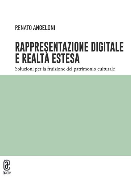 Rappresentazione digitale e realtà estesa. Soluzioni per la fruizione del patrimonio culturale - Renato Angeloni - copertina