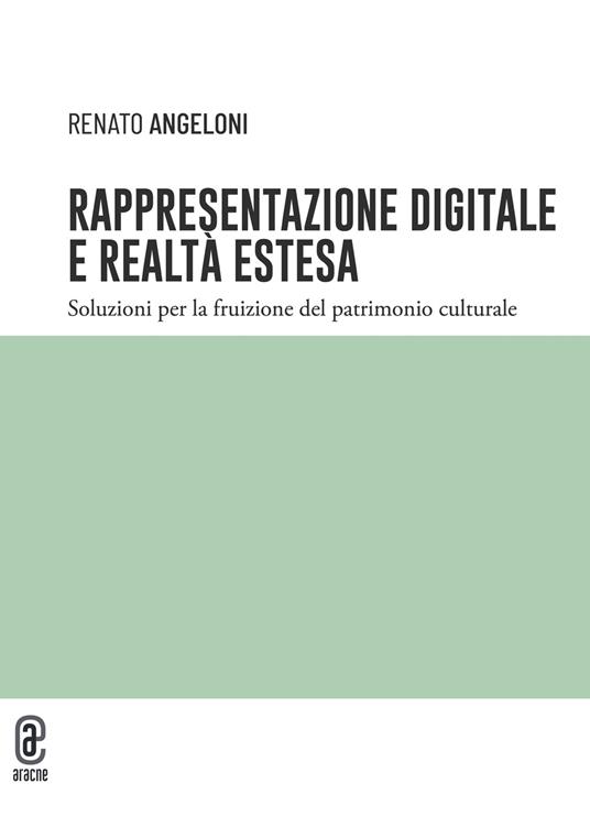 Rappresentazione digitale e realtà estesa. Soluzioni per la fruizione del patrimonio culturale - Renato Angeloni - copertina