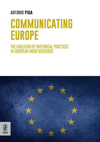Communicating Europe. The Evolution of Rhetorical Practices in European Union Discourse - Antonio Piga - copertina