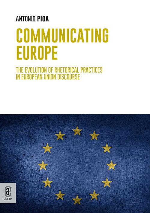 Communicating Europe. The Evolution of Rhetorical Practices in European Union Discourse - Antonio Piga - copertina