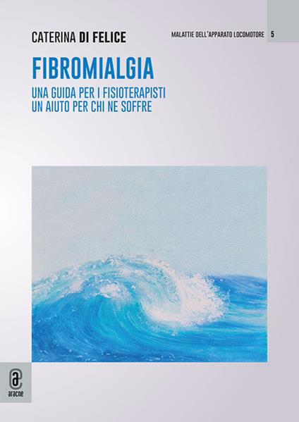 Fibromialgia. Una guida per i fisioterapisti, un aiuto per chi ne soffre - Caterina Di Felice - copertina