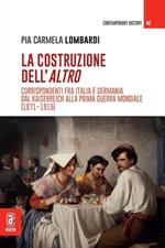La costruzione dell'altro. Corrispondenti fra Italia e Germania dal Kaiserreich alla Prima guerra mondiale (1871-1915)