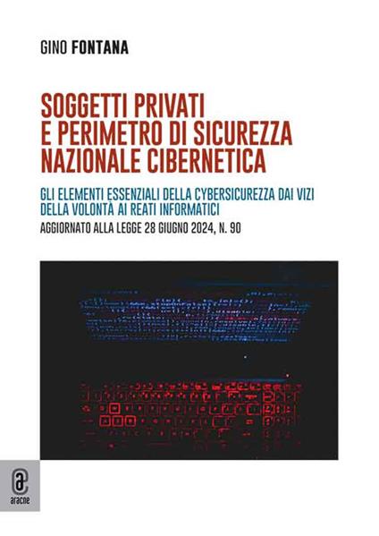 Soggetti privati e perimetro di sicurezza nazionale cibernetica. Gli elementi essenziali della cybersicurezza dai vizi della volontà ai reati informatici. Aggiornato alla legge 28 giugno 2024, n. 90 - Gino Fontana - copertina