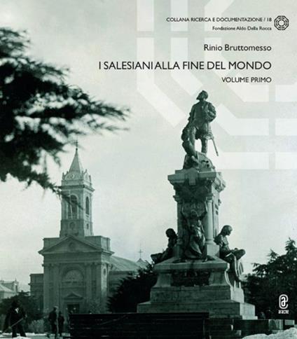 I Salesiani alla fine del mondo. Vol. 1: seguaci di Don Bosco e la costruzione di Punta Arenas capitale della Patagonia australe - Rinio Bruttomesso - copertina