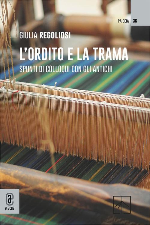 L'ordito e la trama. Spunti di colloqui con gli antichi - Giulia Regoliosi - copertina