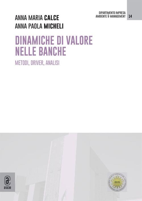 Dinamiche di valore nelle banche. Metodi, driver, analisi - Anna Maria Calce,Anna Paola Micheli - copertina