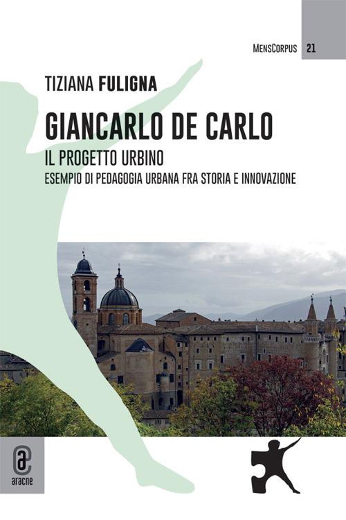 Giancarlo De Carlo. Il progetto Urbino. Esempio di pedagogia urbana fra storia e innovazione - Tiziana Fuligna - copertina